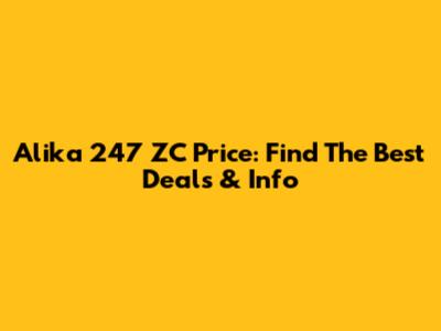 Alika 247 ZC Price: Find The Best Deals & Info