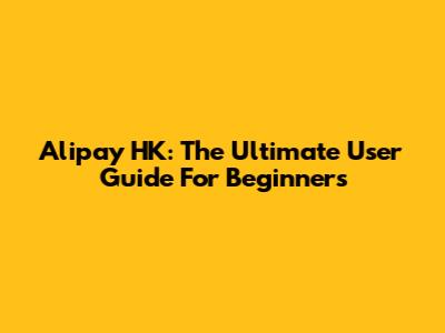 Alipay HK: The Ultimate User Guide For Beginners