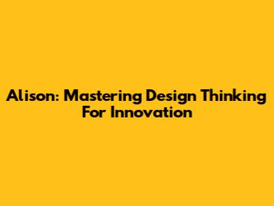Alison: Mastering Design Thinking For Innovation