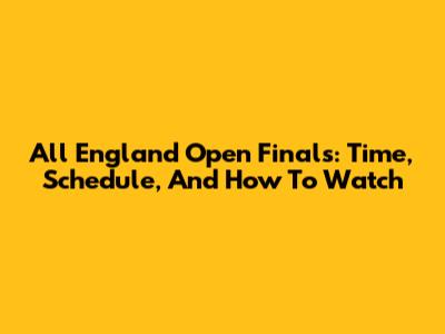 All England Open Finals: Time, Schedule, And How To Watch