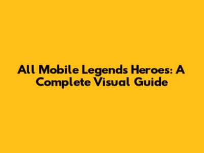 All Mobile Legends Heroes: A Complete Visual Guide