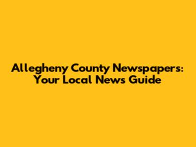 Allegheny County Newspapers: Your Local News Guide