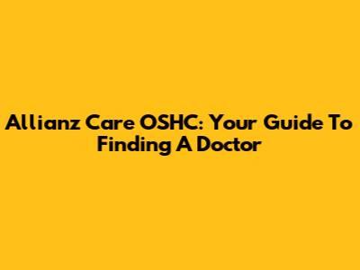 Allianz Care OSHC: Your Guide To Finding A Doctor