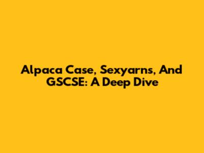 Alpaca Case, Sexyarns, And GSCSE: A Deep Dive