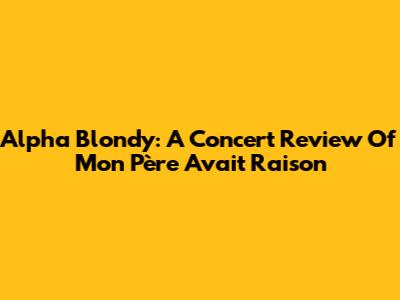 Alpha Blondy: A Concert Review Of 'Mon Père Avait Raison'