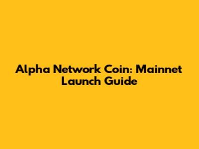 Alpha Network Coin: Mainnet Launch Guide
