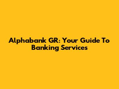 Alphabank GR: Your Guide To Banking Services