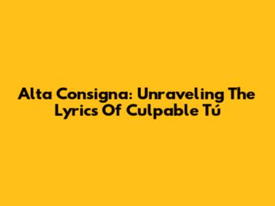 Alta Consigna: Unraveling The Lyrics Of 'Culpable Tú'