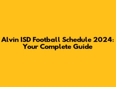 Alvin ISD Football Schedule 2024: Your Complete Guide