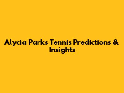 Alycia Parks Tennis Predictions & Insights