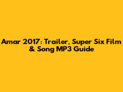 Amar 2017: Trailer, Super Six Film & Song MP3 Guide