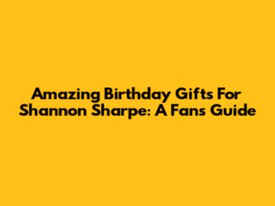 Amazing Birthday Gifts For Shannon Sharpe: A Fan's Guide