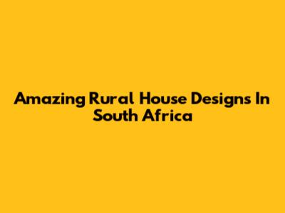 Amazing Rural House Designs In South Africa