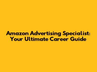 Amazon Advertising Specialist: Your Ultimate Career Guide