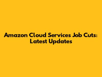Amazon Cloud Services Job Cuts: Latest Updates