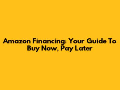 Amazon Financing: Your Guide To Buy Now, Pay Later