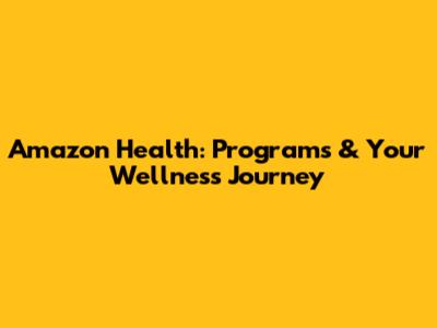 Amazon Health: Programs & Your Wellness Journey