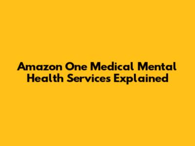 Amazon One Medical Mental Health Services Explained