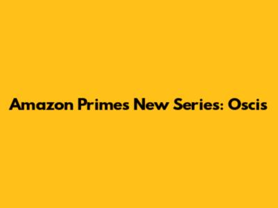 Amazon Prime's New Series: Oscis