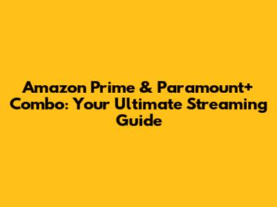 Amazon Prime & Paramount+ Combo: Your Ultimate Streaming Guide