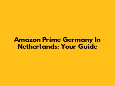 Amazon Prime Germany In Netherlands: Your Guide