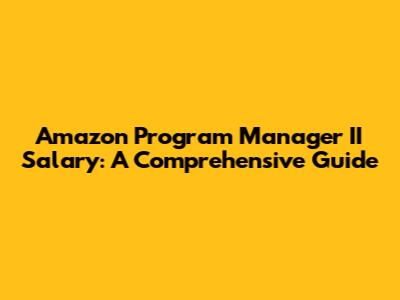 Amazon Program Manager II Salary: A Comprehensive Guide
