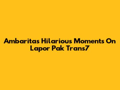 Ambarita's Hilarious Moments On Lapor Pak Trans7