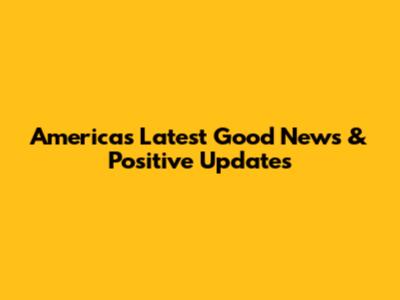 America's Latest Good News & Positive Updates