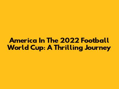 America In The 2022 Football World Cup: A Thrilling Journey