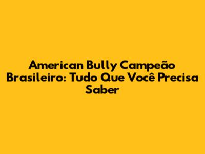 American Bully Campeão Brasileiro: Tudo Que Você Precisa Saber