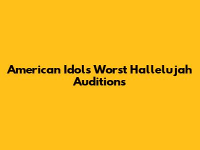 American Idol's Worst Hallelujah Auditions