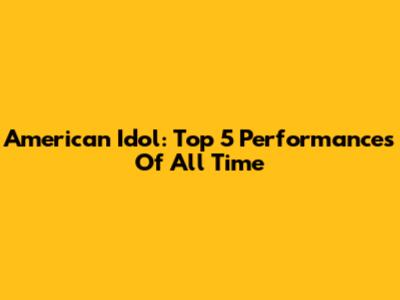 American Idol: Top 5 Performances Of All Time