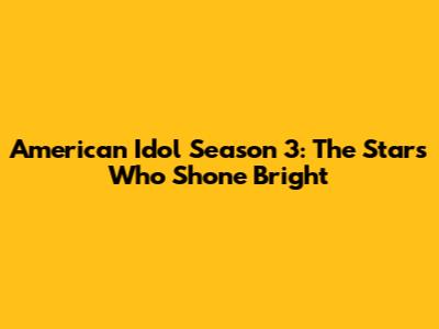 American Idol Season 3: The Stars Who Shone Bright