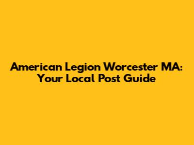 American Legion Worcester MA: Your Local Post Guide