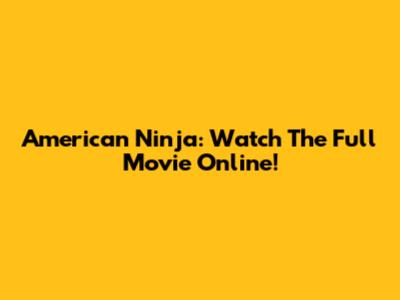 American Ninja: Watch The Full Movie Online!