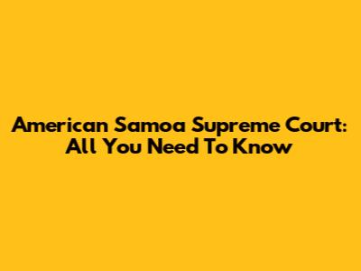 American Samoa Supreme Court: All You Need To Know