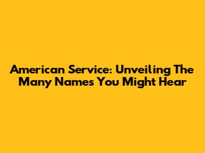 American Service: Unveiling The Many Names You Might Hear