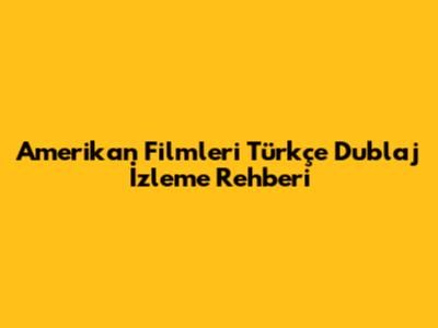 Amerikan Filmleri Türkçe Dublaj İzleme Rehberi