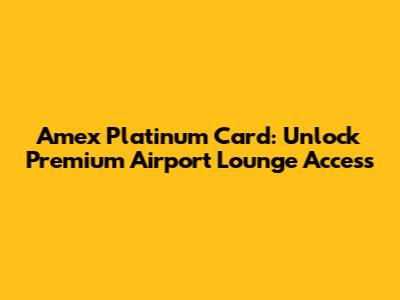 Amex Platinum Card: Unlock Premium Airport Lounge Access