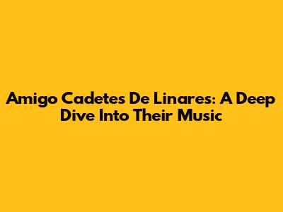 Amigo Cadetes De Linares: A Deep Dive Into Their Music