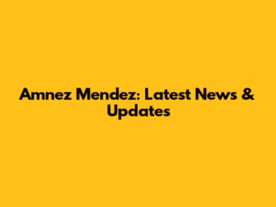 Amnez Mendez: Latest News & Updates