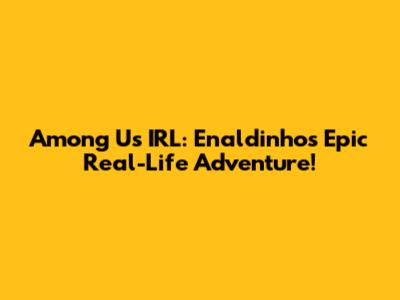 Among Us IRL: Enaldinho's Epic Real-Life Adventure!