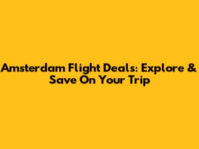 Amsterdam Flight Deals: Explore & Save On Your Trip