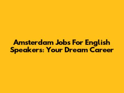 Amsterdam Jobs For English Speakers: Your Dream Career