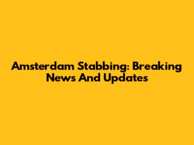 Amsterdam Stabbing: Breaking News And Updates