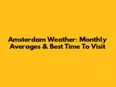 Amsterdam Weather: Monthly Averages & Best Time To Visit