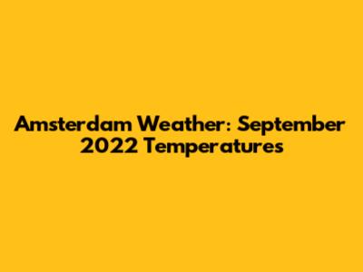 Amsterdam Weather: September 2022 Temperatures