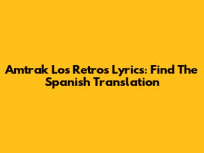 Amtrak Los Retros Lyrics: Find The Spanish Translation