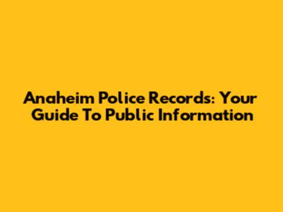 Anaheim Police Records: Your Guide To Public Information