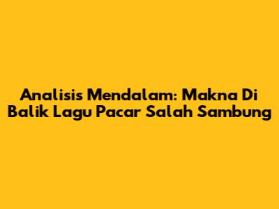 Analisis Mendalam: Makna Di Balik Lagu 'Pacar Salah Sambung'